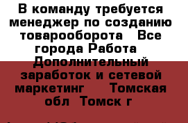 В команду требуется менеджер по созданию товарооборота - Все города Работа » Дополнительный заработок и сетевой маркетинг   . Томская обл.,Томск г.